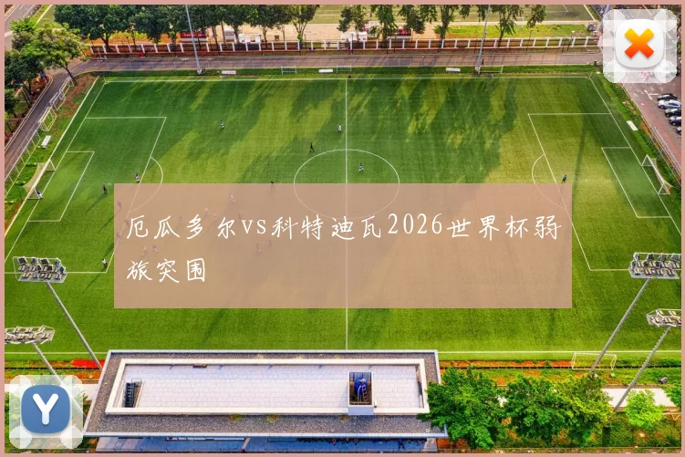 厄瓜多尔vs科特迪瓦2026世界杯弱旅突围