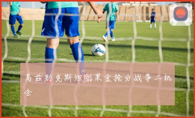 乌兹别克斯坦刚果金抢分战争二机会