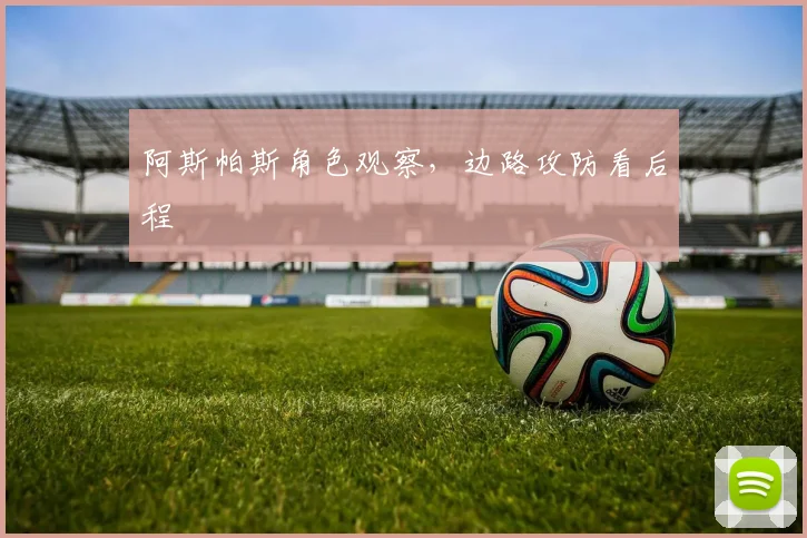 阿斯帕斯角色观察，边路攻防看后程