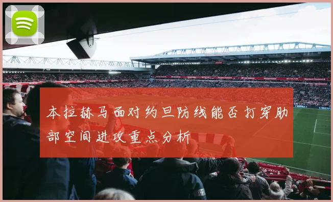 本拉赫马面对约旦防线能否打穿肋部空间进攻重点分析
