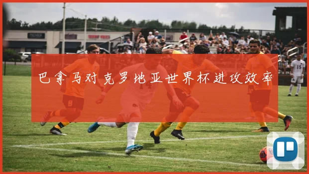 巴拿马对克罗地亚世界杯进攻效率