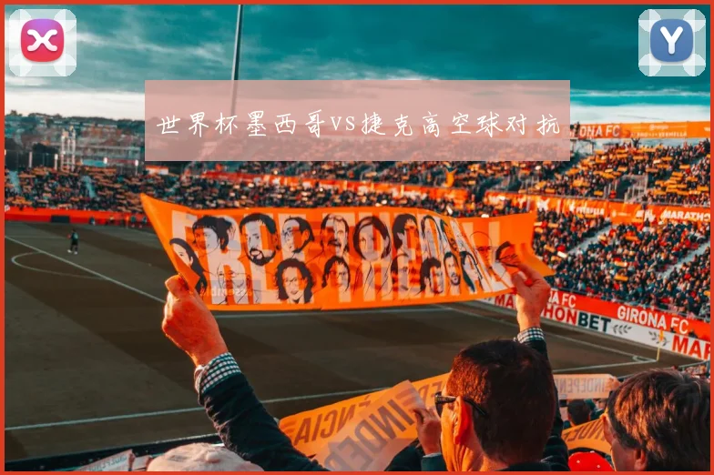 世界杯墨西哥vs捷克高空球对抗