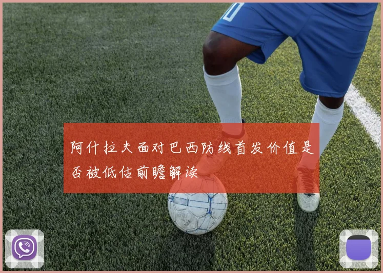 阿什拉夫面对巴西防线首发价值是否被低估前瞻解读