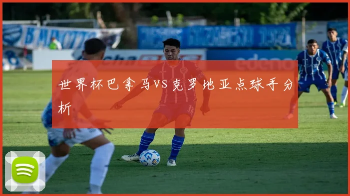 世界杯巴拿马vs克罗地亚点球手分析