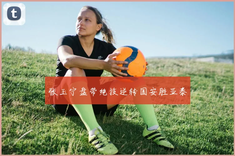 张玉宁盘带绝技逆转国安胜亚泰