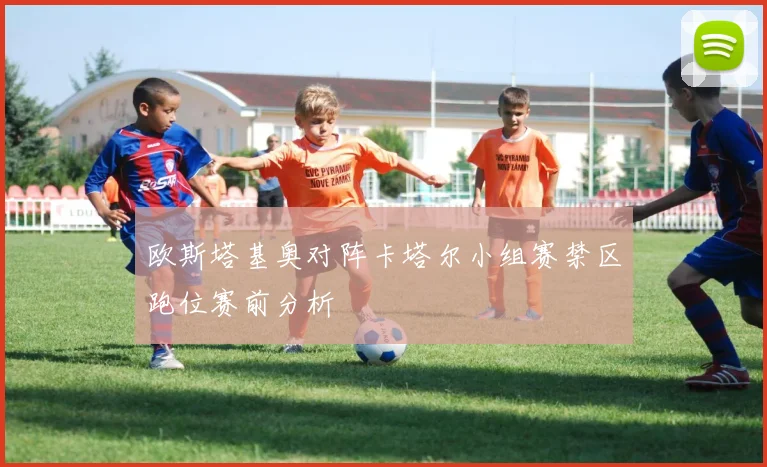 欧斯塔基奥对阵卡塔尔小组赛禁区跑位赛前分析