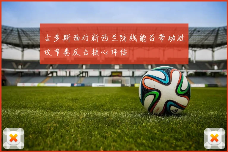 古多斯面对新西兰防线能否带动进攻节奏反击核心评估