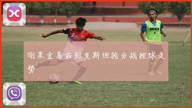 刚果金乌兹别克斯坦抢分战控球走势