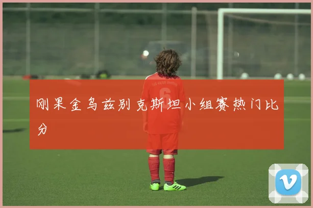 刚果金乌兹别克斯坦小组赛热门比分
