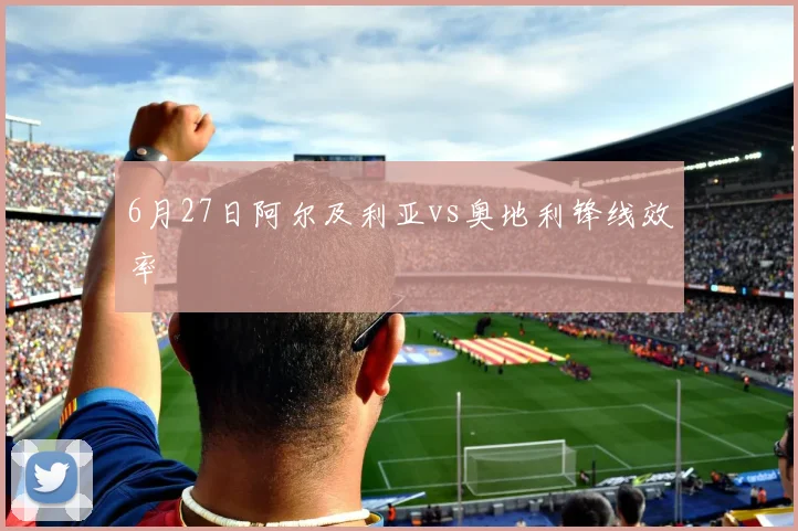 6月27日阿尔及利亚vs奥地利锋线效率