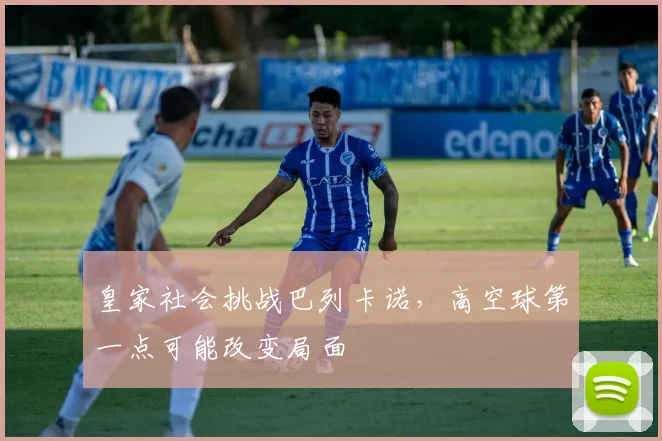 皇家社会挑战巴列卡诺,高空球第一点可能改变局面