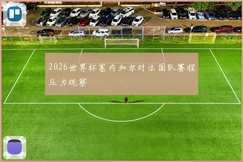 2026世界杯塞内加尔对法国队赛程压力观察