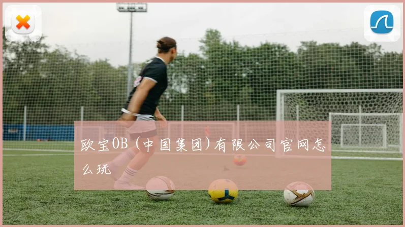 欧宝OB (中国集团)有限公司官网怎么玩