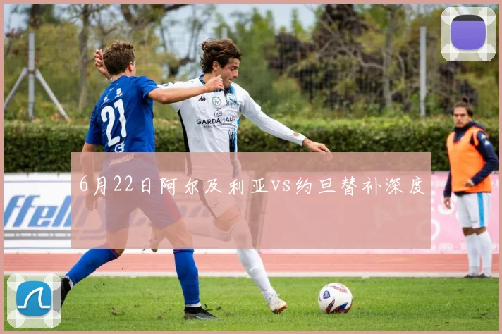 6月22日阿尔及利亚vs约旦替补深度