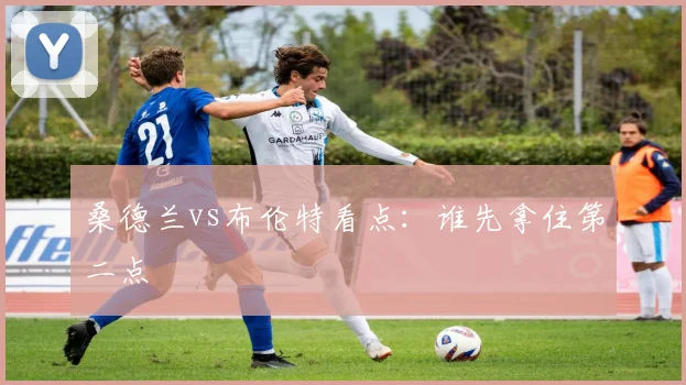 桑德兰vs布伦特看点：谁先拿住第二点