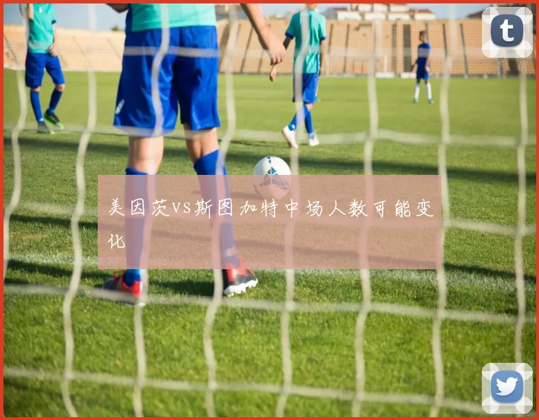 美因茨vs斯图加特中场人数可能变化