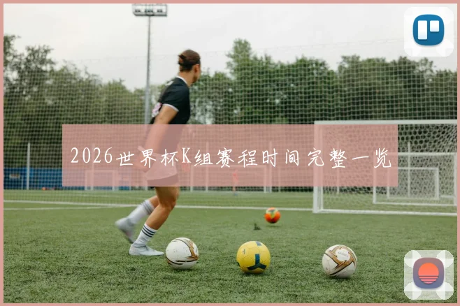 2026世界杯K组赛程时间完整一览