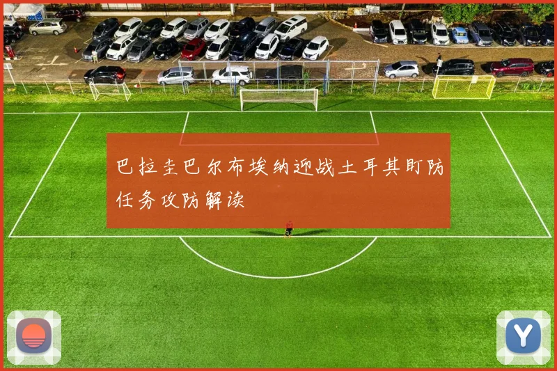 巴拉圭巴尔布埃纳迎战土耳其盯防任务攻防解读