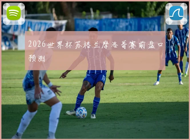 2026世界杯苏格兰摩洛哥赛前盘口预测