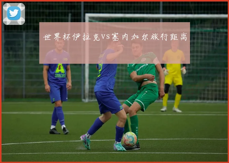 世界杯伊拉克vs塞内加尔旅行距离