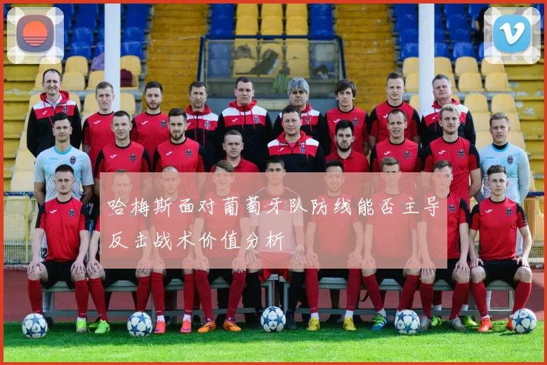哈梅斯面对葡萄牙队防线能否主导反击战术价值分析