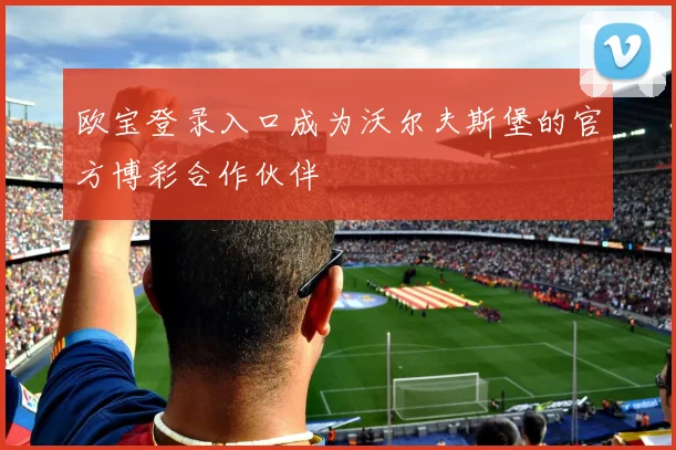 欧宝登录入口成为沃尔夫斯堡的官方博彩合作伙伴