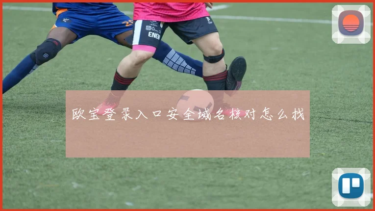 欧宝登录入口安全域名核对怎么找