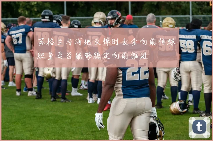 苏格兰与海地交锋时麦金向前传球胆量是否能够稳定向前推进