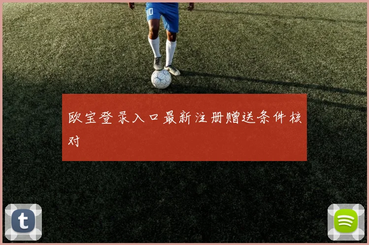 欧宝登录入口最新注册赠送条件核对