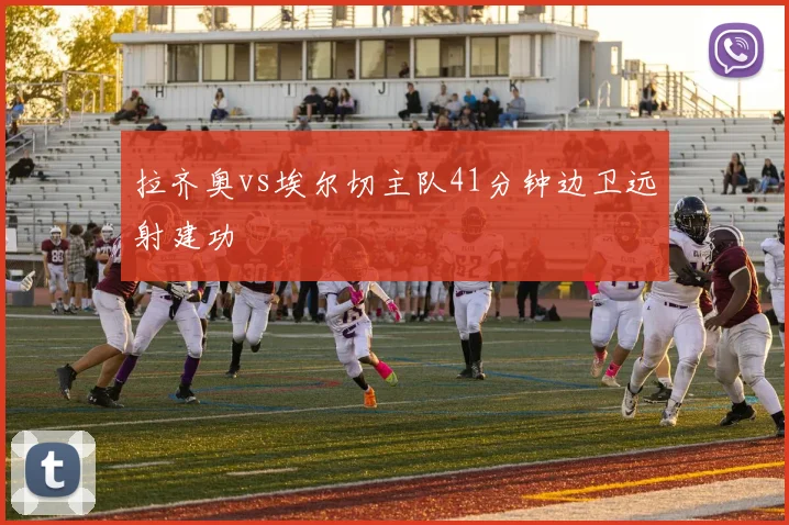 拉齐奥vs埃尔切主队41分钟边卫远射建功
